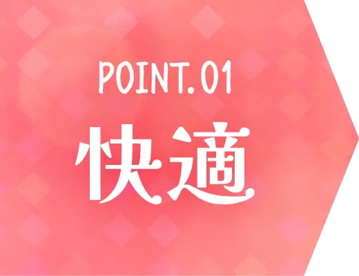 POINT.01 快適