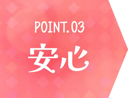 POINT.03 安心